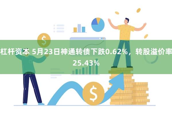 杠杆资本 5月23日神通转债下跌0.62%，转股溢价率25.43%