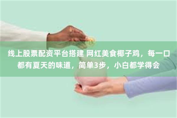 线上股票配资平台搭建 网红美食椰子鸡，每一口都有夏天的味道，简单3步，小白都学得会