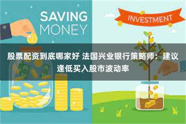 股票配资到底哪家好 法国兴业银行策略师：建议逢低买入股市波动率