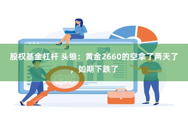 股权基金杠杆 头狼：黄金2660的空拿了两天了，如期下跌了