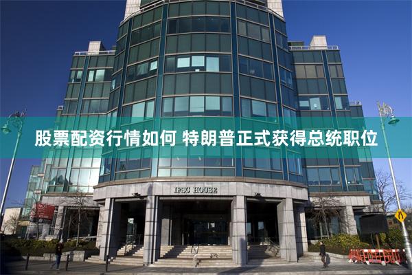 股票配资行情如何 特朗普正式获得总统职位