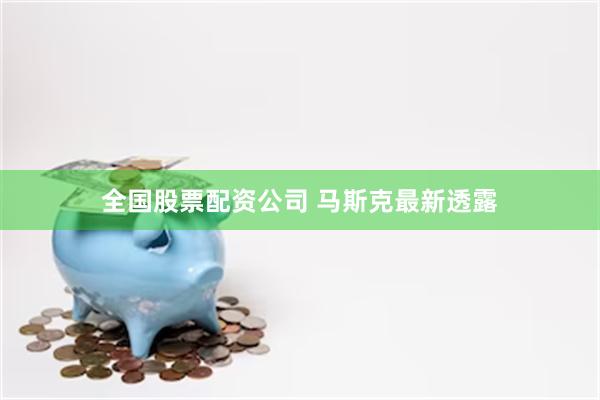 全国股票配资公司 马斯克最新透露