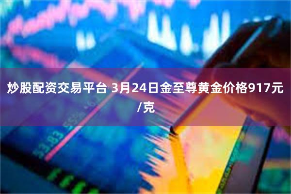 炒股配资交易平台 3月24日金至尊黄金价格917元/克