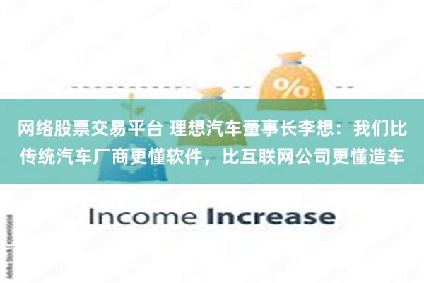 网络股票交易平台 理想汽车董事长李想：我们比传统汽车厂商更懂软件，比互联网公司更懂造车