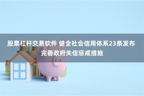 股票杠杆交易软件 健全社会信用体系23条发布 完善政府失信惩戒措施