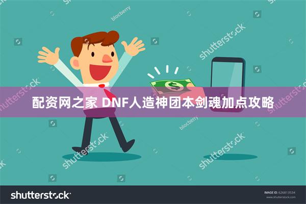 配资网之家 DNF人造神团本剑魂加点攻略