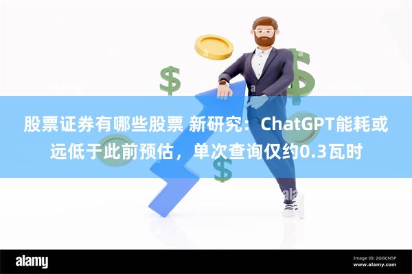 股票证券有哪些股票 新研究：ChatGPT能耗或远低于此前预估，单次查询仅约0.3瓦时