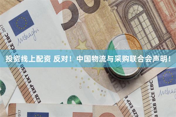 投资线上配资 反对！中国物流与采购联合会声明！