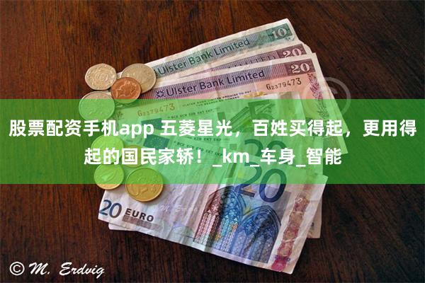 股票配资手机app 五菱星光，百姓买得起，更用得起的国民家轿！_km_车身_智能