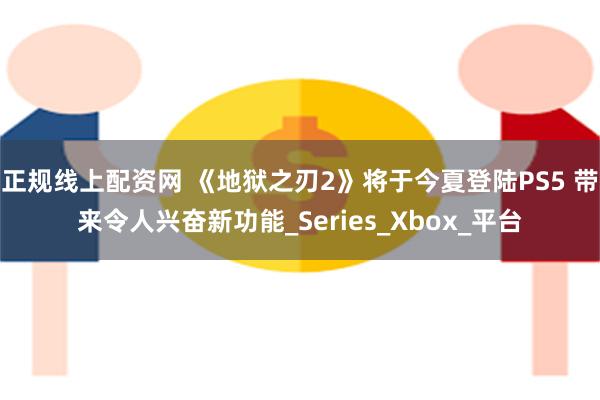 正规线上配资网 《地狱之刃2》将于今夏登陆PS5 带来令人兴奋新功能_Series_Xbox_平台