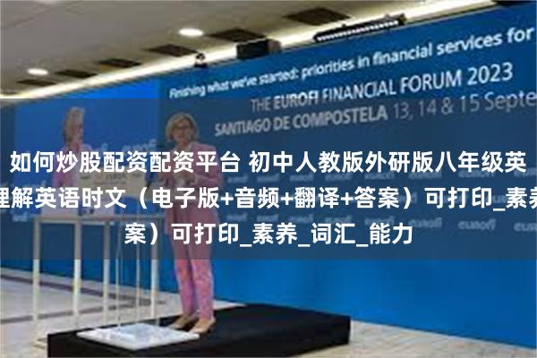 如何炒股配资配资平台 初中人教版外研版八年级英语热门阅读理解英语时文（电子版+音频+翻译+答案）可打印_素养_词汇_能力