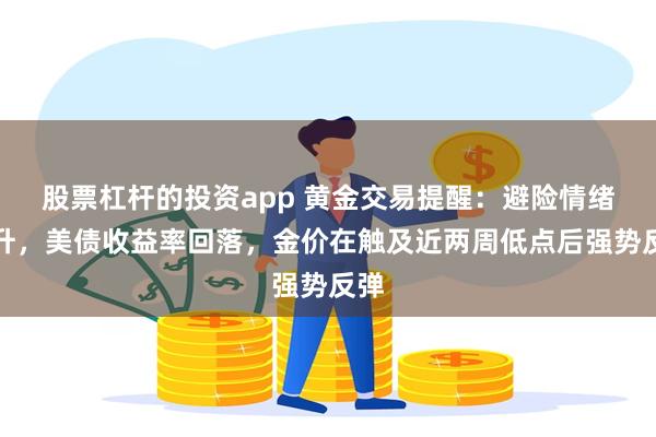 股票杠杆的投资app 黄金交易提醒：避险情绪回升，美债收益率回落，金价在触及近两周低点后强势反弹