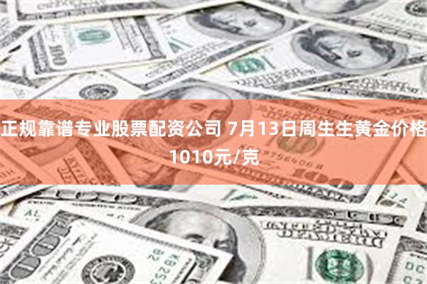 正规靠谱专业股票配资公司 7月13日周生生黄金价格1010元/克