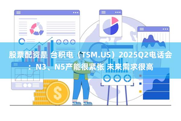 股票配资是 台积电（TSM.US）2025Q2电话会：N3、N5产能很紧张 未来需求很高