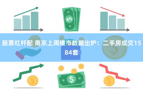 股票杠杆配 南京上周楼市数据出炉：二手房成交1584套