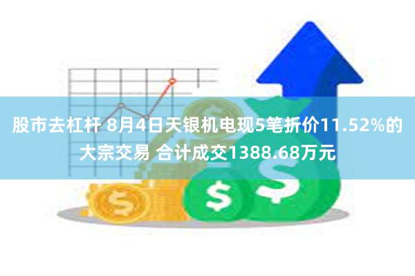 股市去杠杆 8月4日天银机电现5笔折价11.52%的大宗交易 合计成交1388.68万元