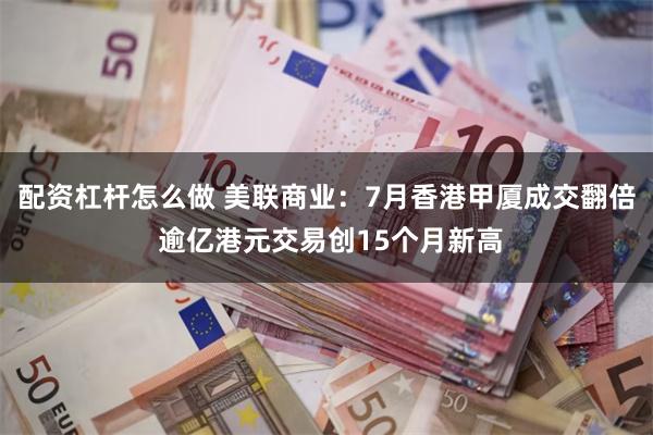 配资杠杆怎么做 美联商业：7月香港甲厦成交翻倍 逾亿港元交易创15个月新高