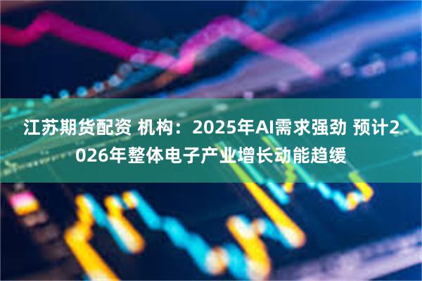 江苏期货配资 机构：2025年AI需求强劲 预计2026年整体电子产业增长动能趋缓
