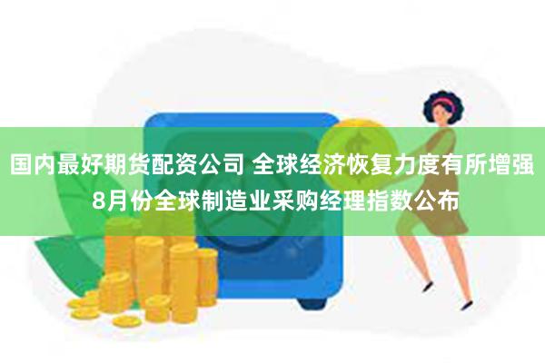 国内最好期货配资公司 全球经济恢复力度有所增强 8月份全球制造业采购经理指数公布