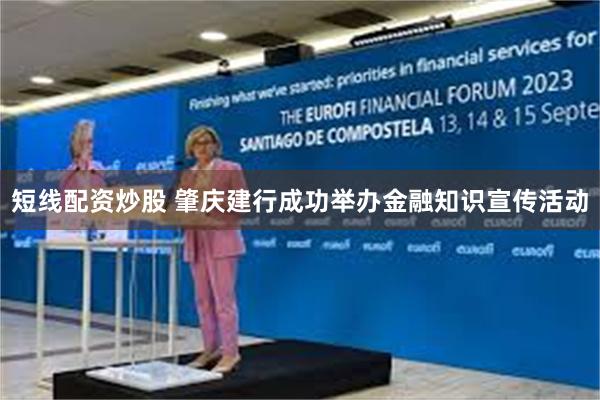 短线配资炒股 肇庆建行成功举办金融知识宣传活动