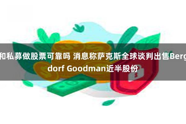 和私募做股票可靠吗 消息称萨克斯全球谈判出售Bergdorf Goodman近半股份